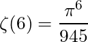 \begin{equation*}\zeta(6)=\frac{\pi^6}{945}\end{equation*}